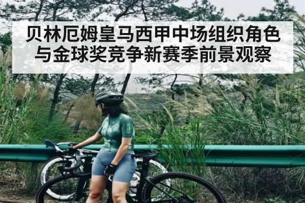 贝林厄姆皇马西甲中场组织角色与金球奖竞争新赛季前景观察