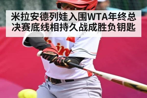 米拉安德列娃入围WTA年终总决赛底线相持久战成胜负钥匙