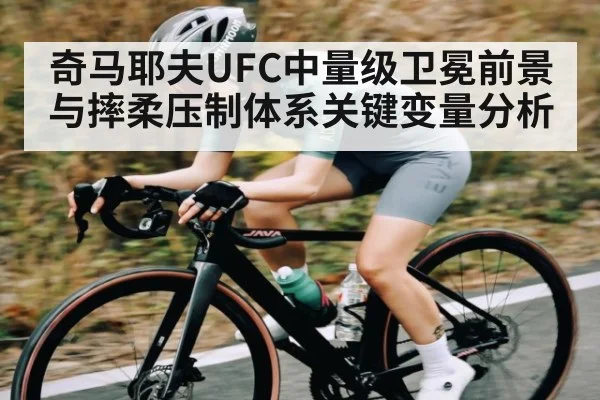 奇马耶夫UFC中量级卫冕前景与摔柔压制体系关键变量分析(kaiyun)